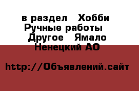  в раздел : Хобби. Ручные работы » Другое . Ямало-Ненецкий АО